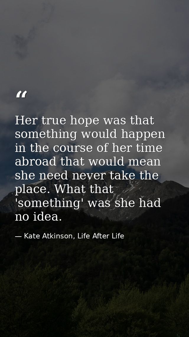Her true hope was that something would happen in the course of her time abroad that would mean she need never take the p — Kate Atkinson, Life After Life