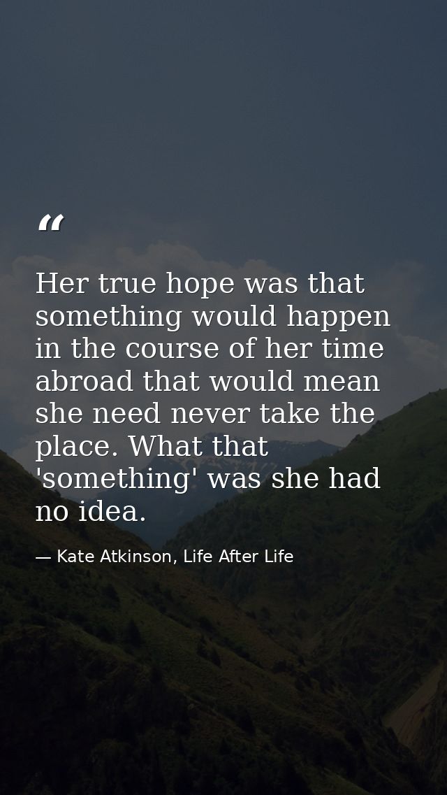 Her true hope was that something would happen in the course of her time abroad that would mean she need never take the p — Kate Atkinson, Life After Life