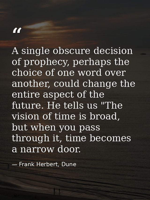 A single obscure decision of prophecy, perhaps the choice of one word over another, could change the entire aspect of th — Frank Herbert, Dune