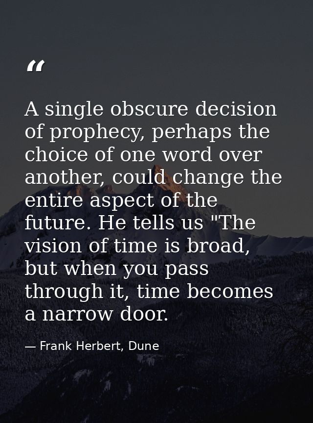 A single obscure decision of prophecy, perhaps the choice of one word over another, could change the entire aspect of th — Frank Herbert, Dune