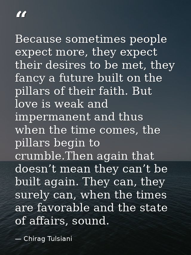 Because sometimes people expect more, they expect their desires to be met, they fancy a future built on the pillars of t — Chirag Tulsiani