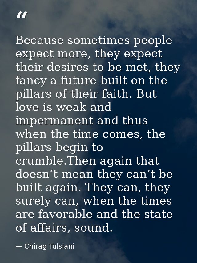 Because sometimes people expect more, they expect their desires to be met, they fancy a future built on the pillars of t — Chirag Tulsiani