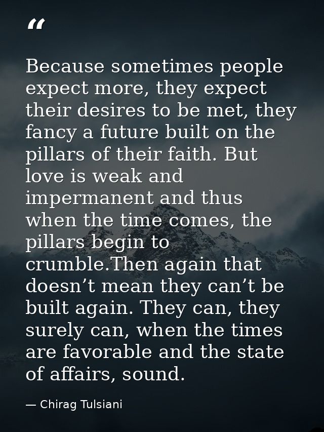 Because sometimes people expect more, they expect their desires to be met, they fancy a future built on the pillars of t — Chirag Tulsiani