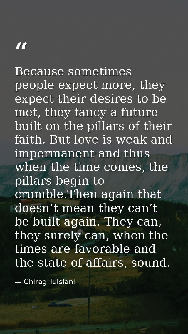 Because sometimes people expect more, they expect their desires to be met, they fancy a future built on the pillars of t — Chirag Tulsiani