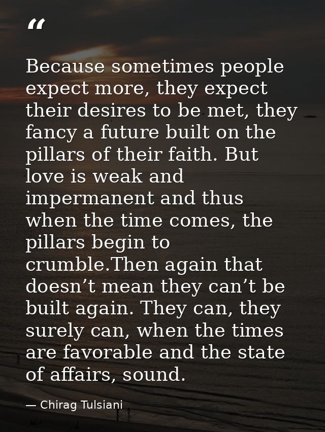 Because sometimes people expect more, they expect their desires to be met, they fancy a future built on the pillars of t — Chirag Tulsiani