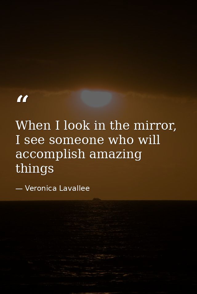 When I look in the mirror, I see someone who will accomplish amazing things — Veronica Lavallee