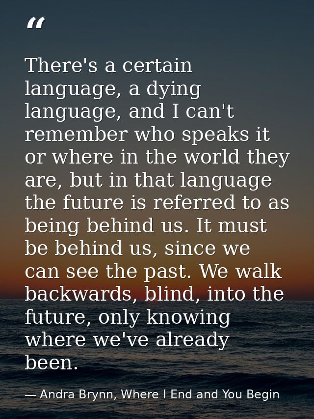 There's a certain language, a dying language, and I can't remember who speaks it or where in the world they are, but in  — Andra Brynn, Where I End and You Begin