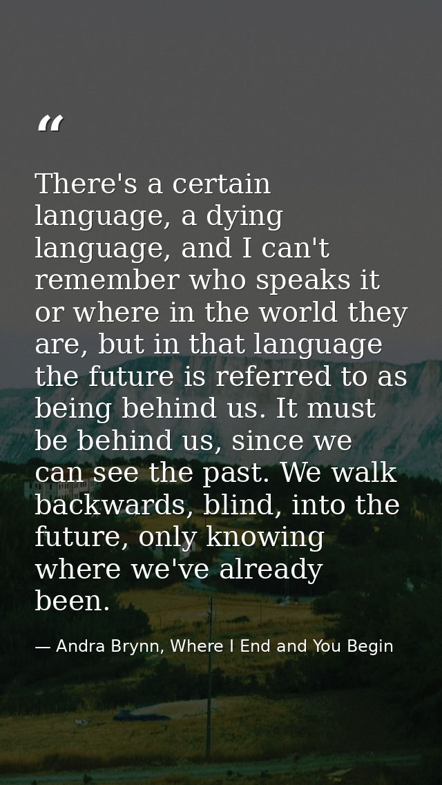 There's a certain language, a dying language, and I can't remember who speaks it or where in the world they are, but in  — Andra Brynn, Where I End and You Begin