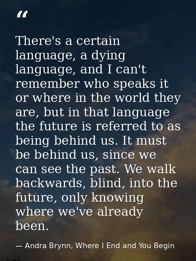 There's a certain language, a dying language, and I can't remember who speaks it or where in the world they are, but in  — Andra Brynn, Where I End and You Begin