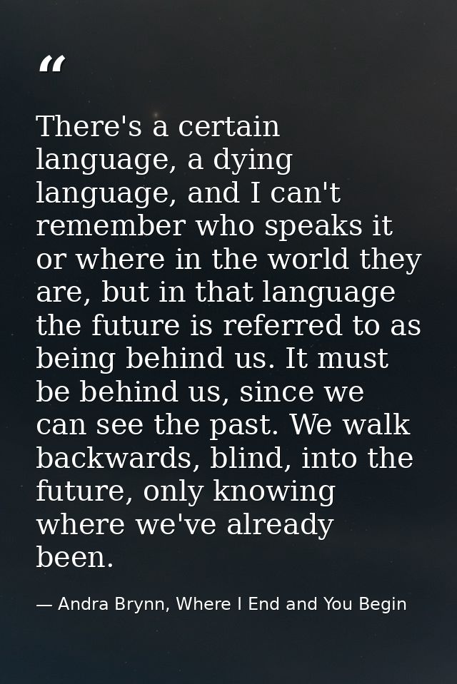 There's a certain language, a dying language, and I can't remember who speaks it or where in the world they are, but in  — Andra Brynn, Where I End and You Begin