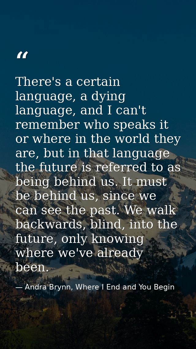 There's a certain language, a dying language, and I can't remember who speaks it or where in the world they are, but in  — Andra Brynn, Where I End and You Begin