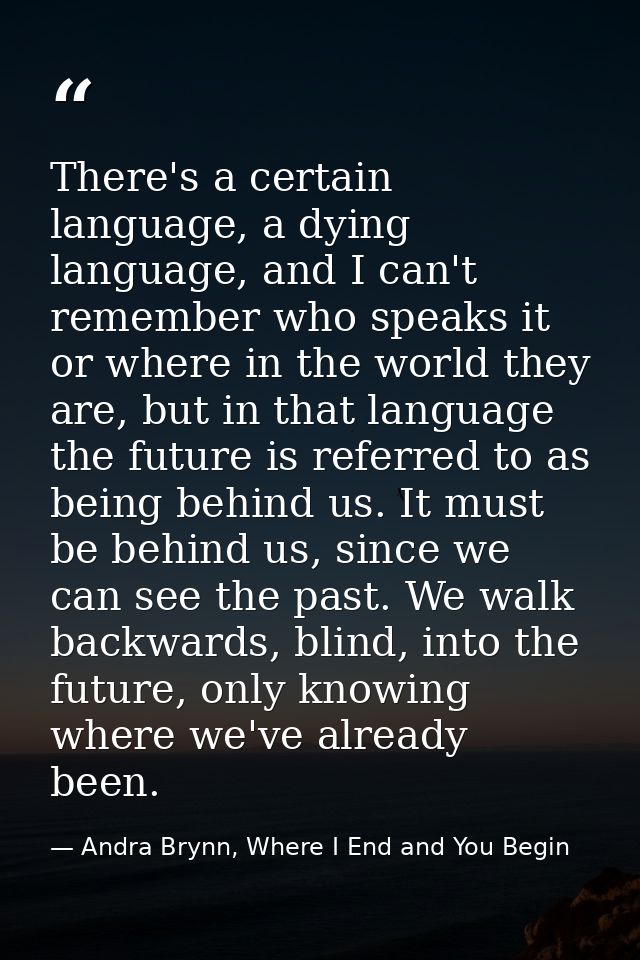 There's a certain language, a dying language, and I can't remember who speaks it or where in the world they are, but in  — Andra Brynn, Where I End and You Begin