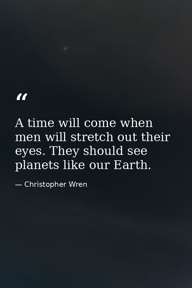 A time will come when men will stretch out their eyes. They should see planets like our Earth. — Christopher Wren