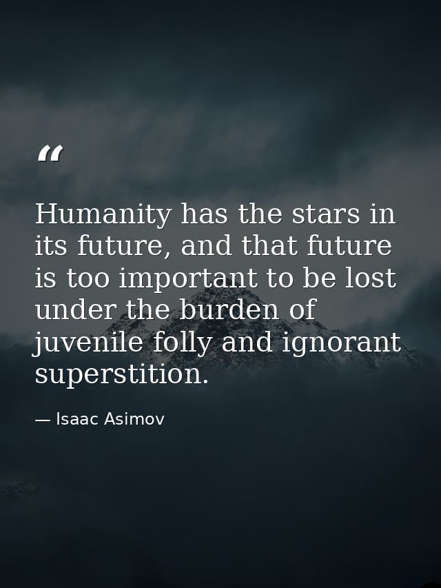 Humanity has the stars in its future, and that future is too important to be lost under the burden of juvenile folly and — Isaac Asimov