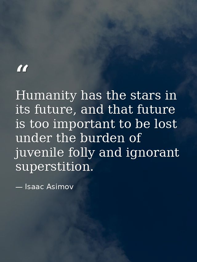 Humanity has the stars in its future, and that future is too important to be lost under the burden of juvenile folly and — Isaac Asimov