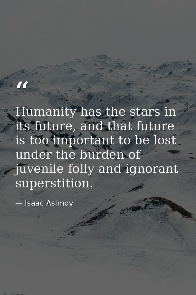 Humanity has the stars in its future, and that future is too important to be lost under the burden of juvenile folly and — Isaac Asimov