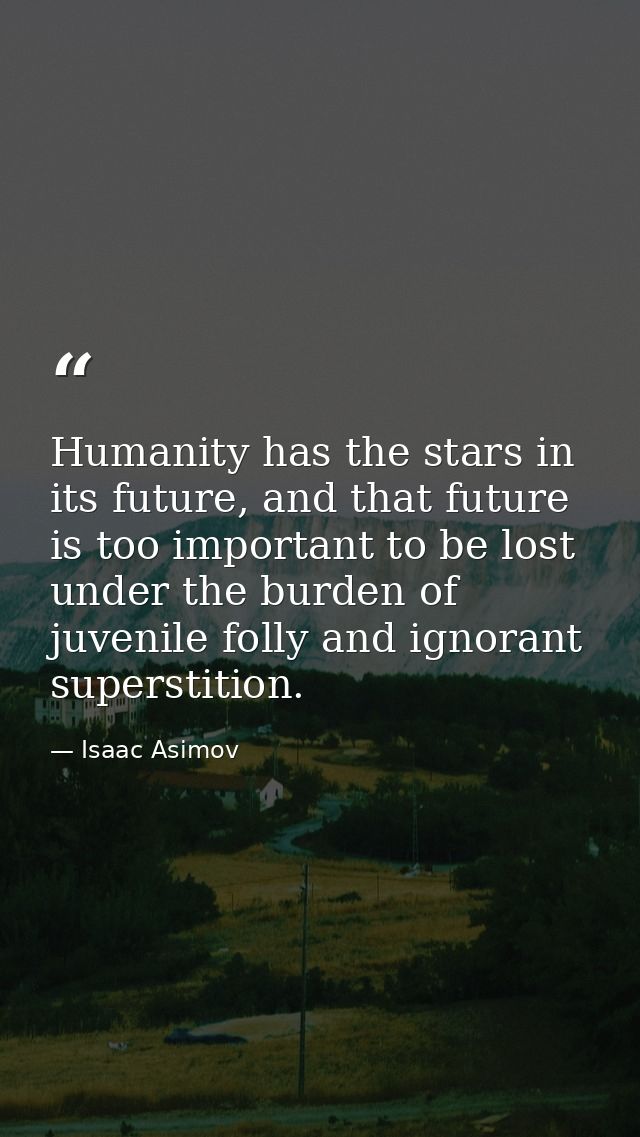 Humanity has the stars in its future, and that future is too important to be lost under the burden of juvenile folly and — Isaac Asimov