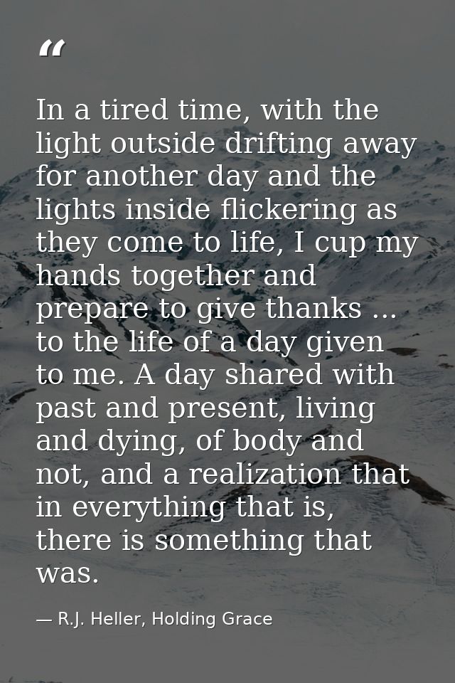 In a tired time, with the light outside drifting away for another day and the lights inside flickering as they come to l — R.J. Heller, Holding Grace