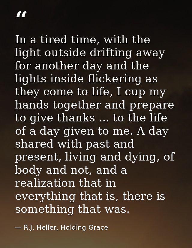 In a tired time, with the light outside drifting away for another day and the lights inside flickering as they come to l — R.J. Heller, Holding Grace
