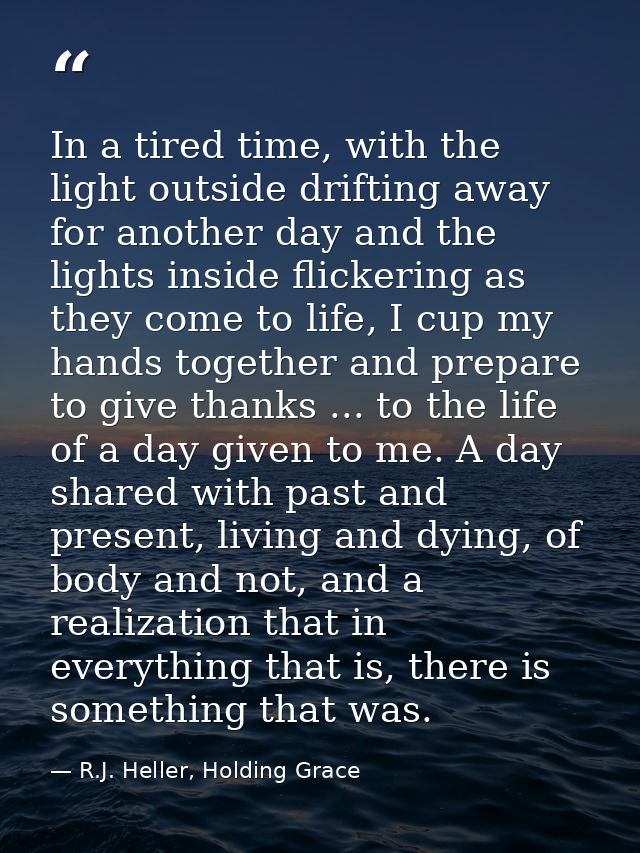 In a tired time, with the light outside drifting away for another day and the lights inside flickering as they come to l — R.J. Heller, Holding Grace