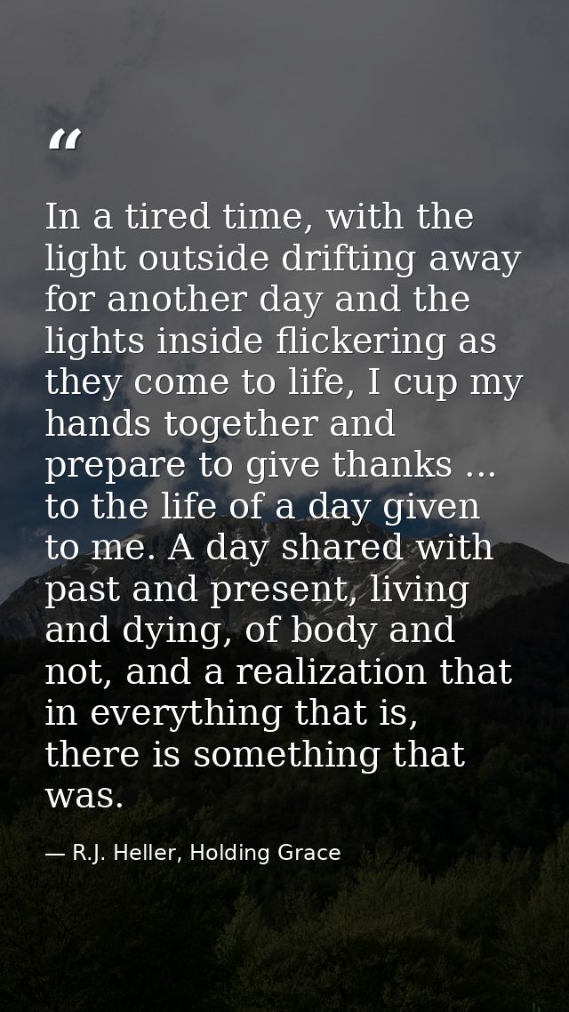 In a tired time, with the light outside drifting away for another day and the lights inside flickering as they come to l — R.J. Heller, Holding Grace