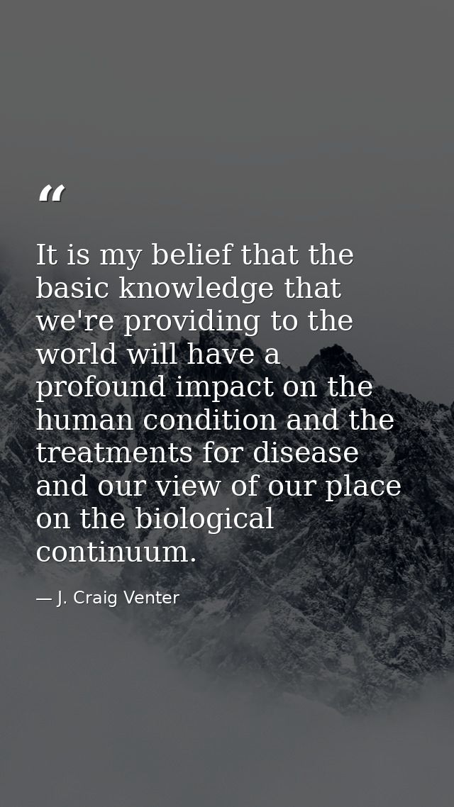 It is my belief that the basic knowledge that we're providing to the world will have a profound impact on the human cond — J. Craig Venter