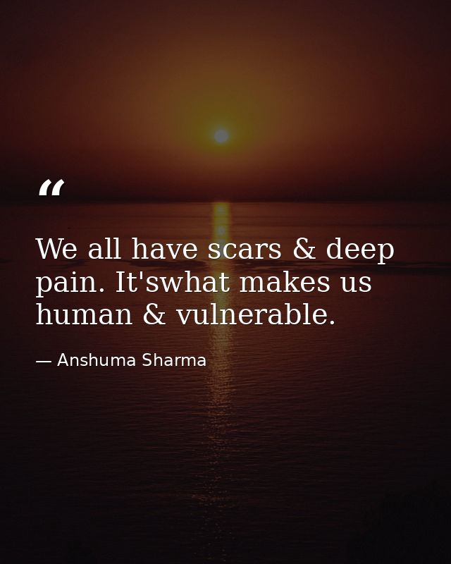We all have scars & deep pain. It'swhat makes us human & vulnerable. — Anshuma Sharma