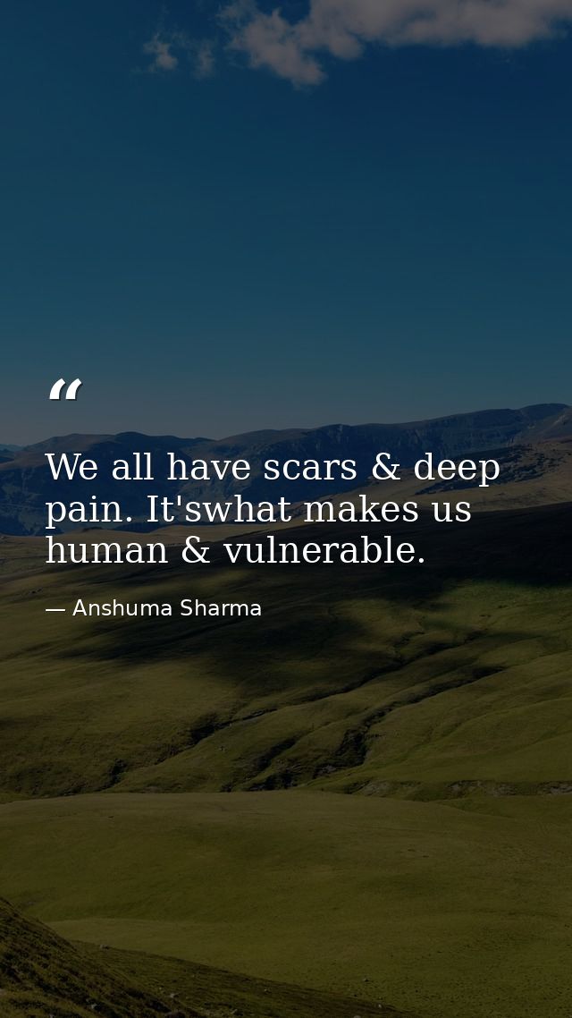 We all have scars & deep pain. It'swhat makes us human & vulnerable. — Anshuma Sharma