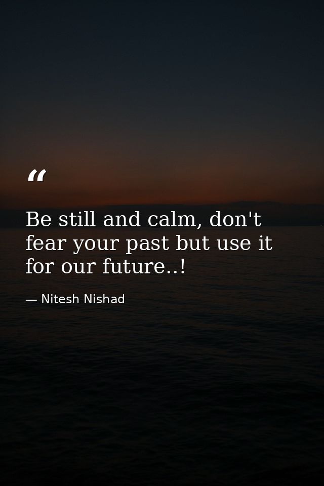 Be still and calm, don't fear your past but use it for our future..! — Nitesh Nishad
