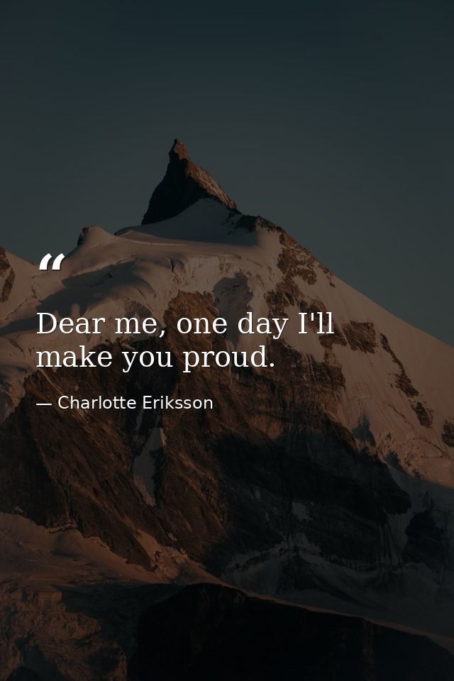 Dear me, one day I'll make you proud. — Charlotte Eriksson