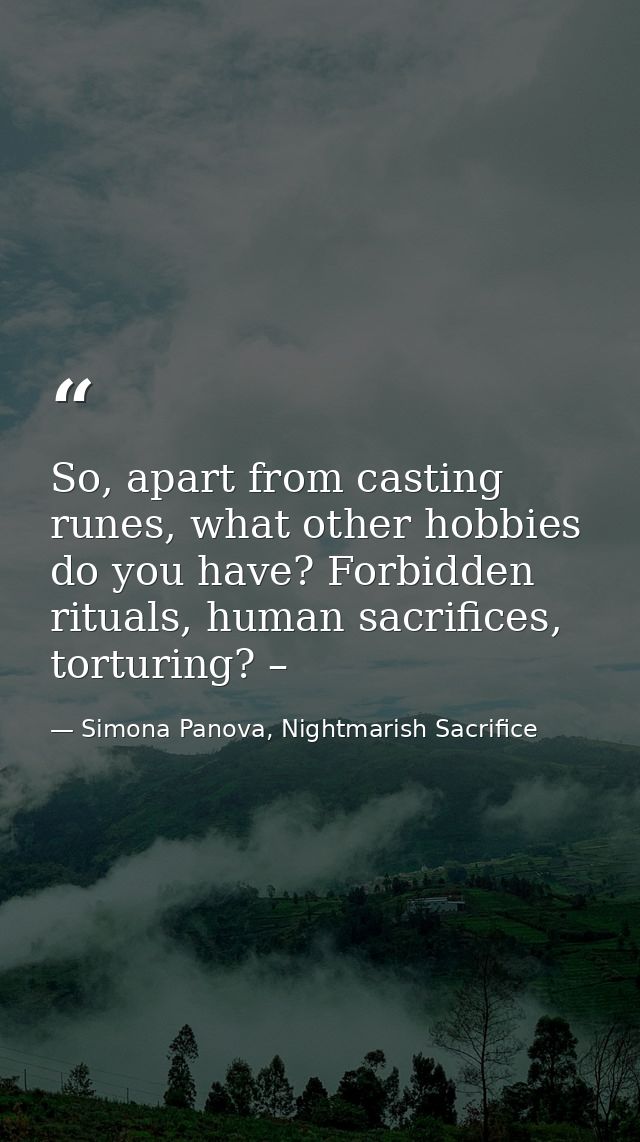 So, apart from casting runes, what other hobbies do you have? Forbidden rituals, human sacrifices, torturing? – — Simona Panova, Nightmarish Sacrifice
