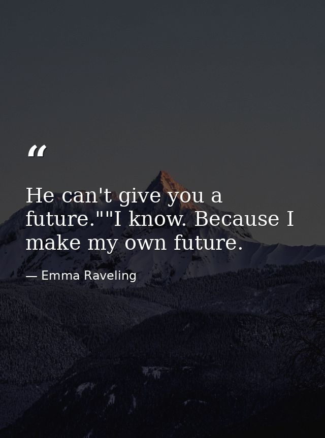 He can't give you a future.""I know. Because I make my own future. — Emma Raveling