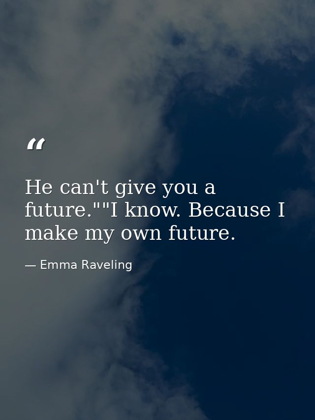 He can't give you a future.""I know. Because I make my own future. — Emma Raveling