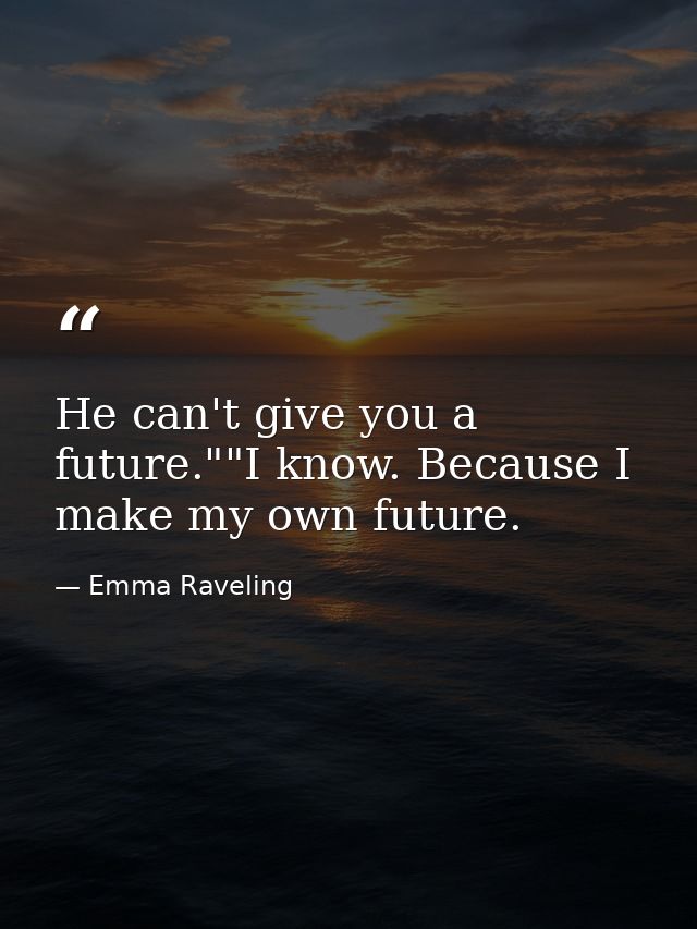 He can't give you a future.""I know. Because I make my own future. — Emma Raveling