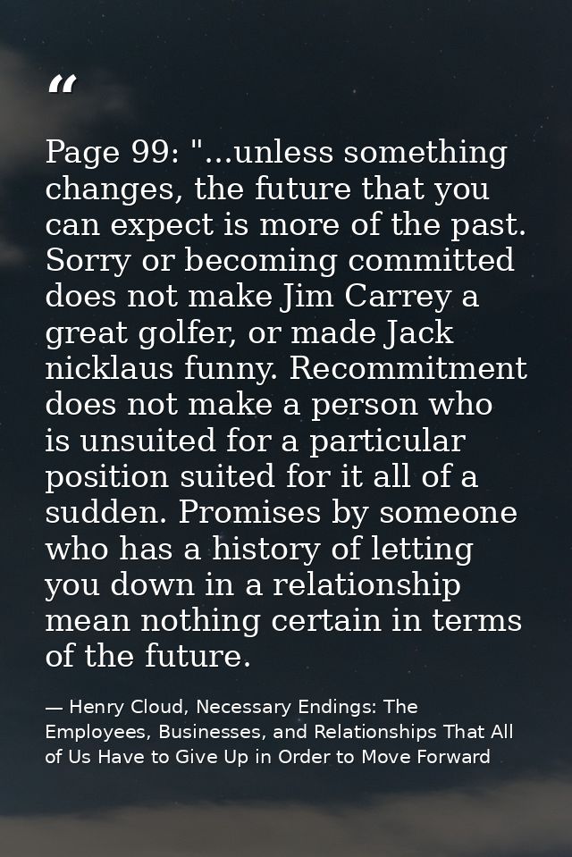 Page 99: "...unless something changes, the future that you can expect is more of the past. Sorry or becoming committed d — Henry Cloud, Necessary Endings: The Employees, Businesses, and Relationships That All of Us Have to Give Up in Order to Move Forward