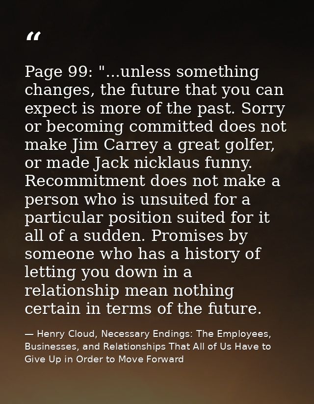 Page 99: "...unless something changes, the future that you can expect is more of the past. Sorry or becoming committed d — Henry Cloud, Necessary Endings: The Employees, Businesses, and Relationships That All of Us Have to Give Up in Order to Move Forward