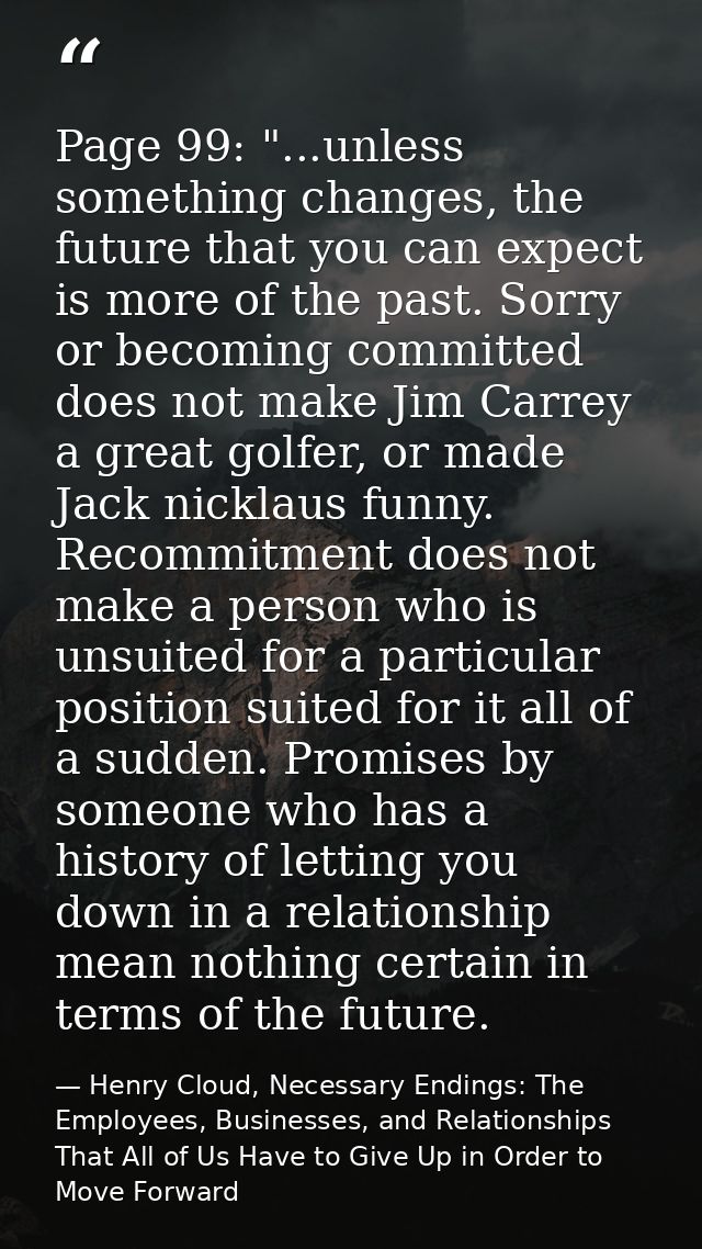 Page 99: "...unless something changes, the future that you can expect is more of the past. Sorry or becoming committed d — Henry Cloud, Necessary Endings: The Employees, Businesses, and Relationships That All of Us Have to Give Up in Order to Move Forward