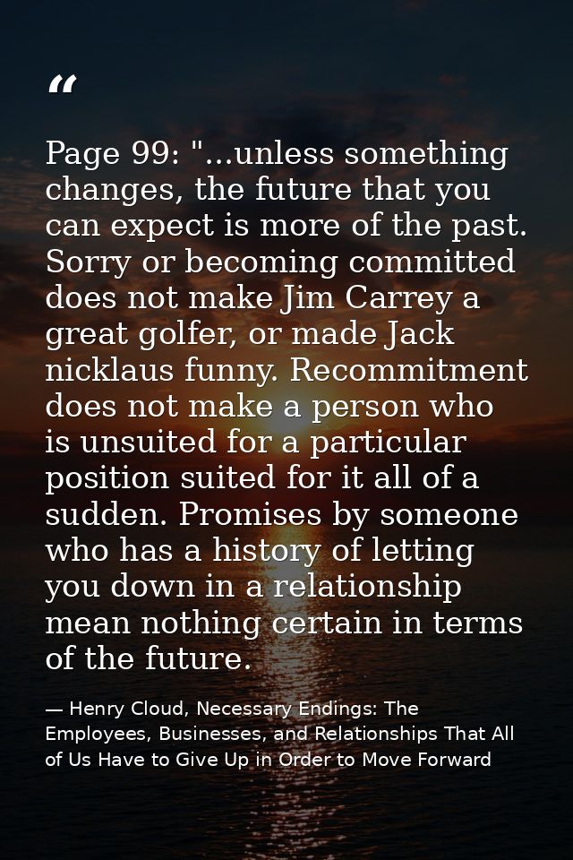 Page 99: "...unless something changes, the future that you can expect is more of the past. Sorry or becoming committed d — Henry Cloud, Necessary Endings: The Employees, Businesses, and Relationships That All of Us Have to Give Up in Order to Move Forward