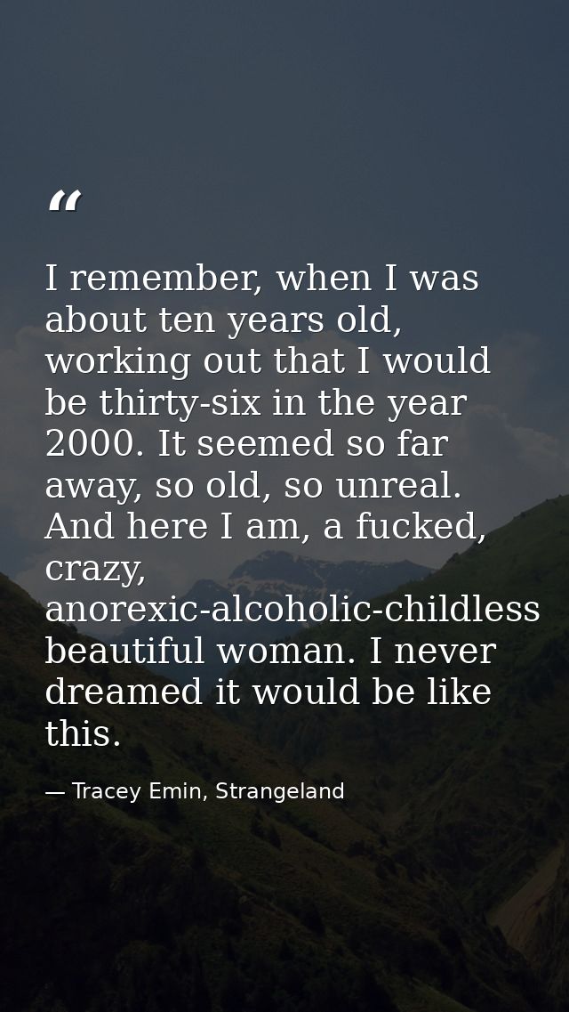 I remember, when I was about ten years old, working out that I would be thirty-six in the year 2000. It seemed so far aw — Tracey Emin, Strangeland