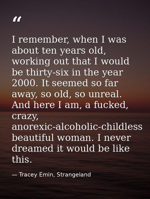 I remember, when I was about ten years old, working out that I would be thirty-six in the year 2000. It seemed so far aw — Tracey Emin, Strangeland