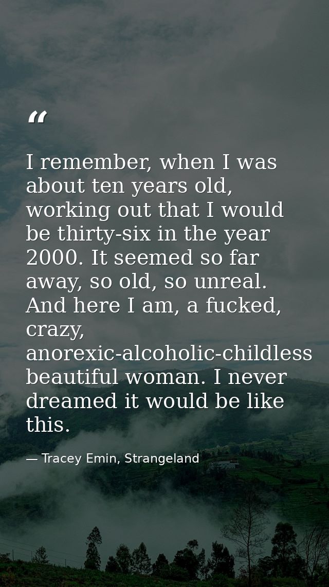 I remember, when I was about ten years old, working out that I would be thirty-six in the year 2000. It seemed so far aw — Tracey Emin, Strangeland
