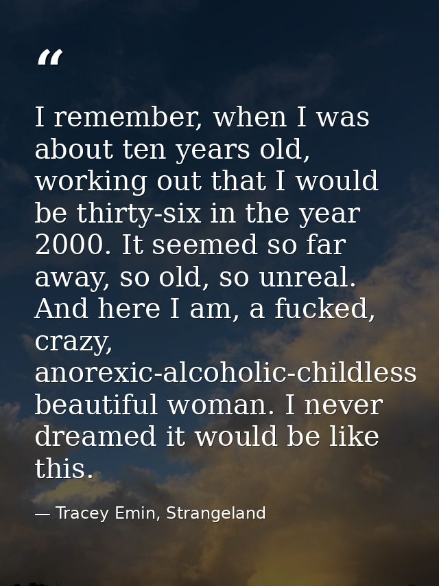 I remember, when I was about ten years old, working out that I would be thirty-six in the year 2000. It seemed so far aw — Tracey Emin, Strangeland