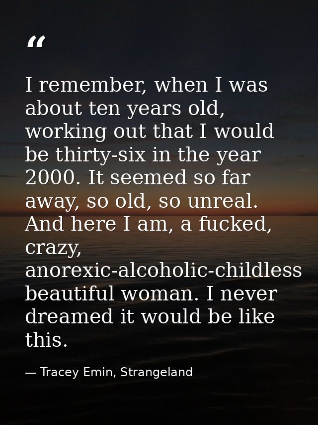 I remember, when I was about ten years old, working out that I would be thirty-six in the year 2000. It seemed so far aw — Tracey Emin, Strangeland