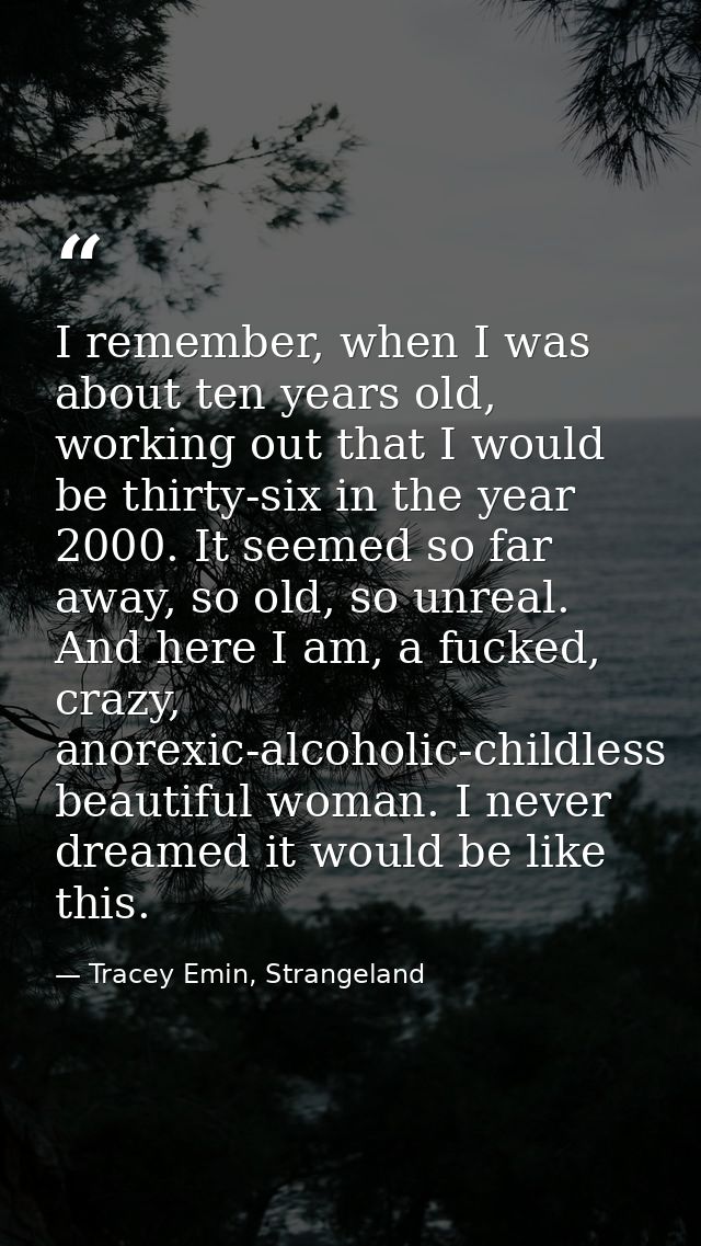 I remember, when I was about ten years old, working out that I would be thirty-six in the year 2000. It seemed so far aw — Tracey Emin, Strangeland