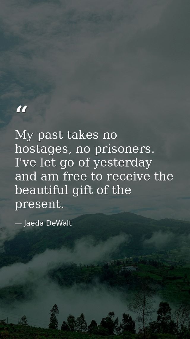 My past takes no hostages, no prisoners. I've let go of yesterday and am free to receive the beautiful gift of the prese — Jaeda DeWalt