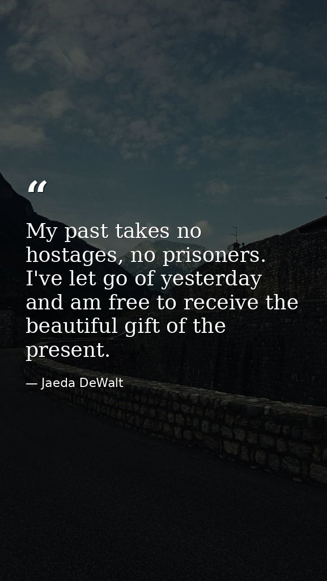 My past takes no hostages, no prisoners. I've let go of yesterday and am free to receive the beautiful gift of the prese — Jaeda DeWalt