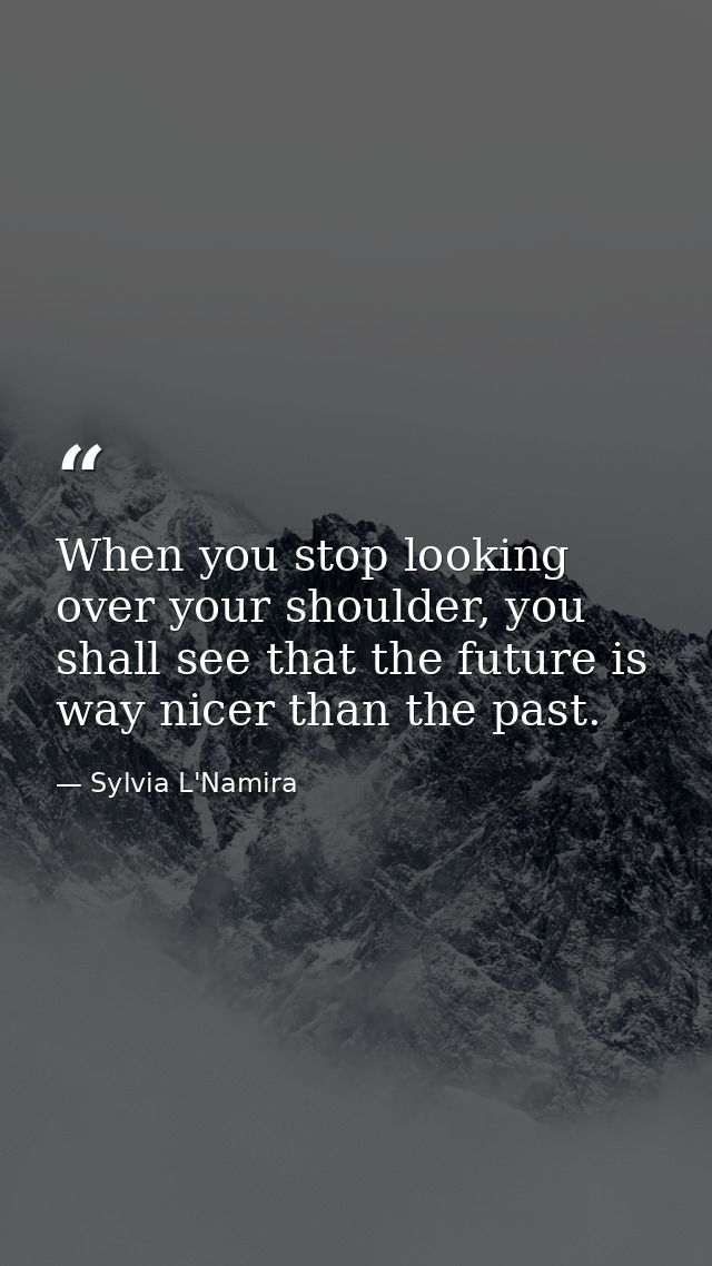 When you stop looking over your shoulder, you shall see that the future is way nicer than the past. — Sylvia L'Namira
