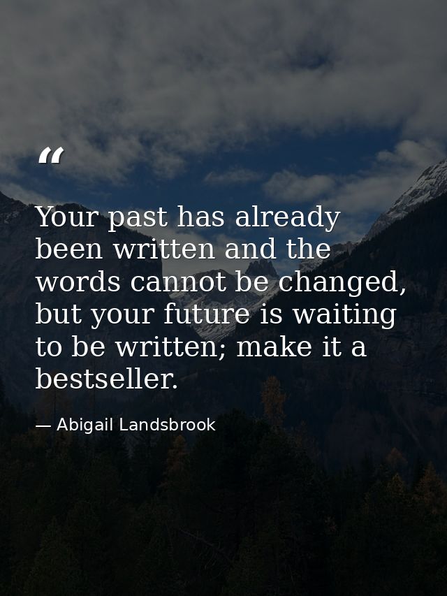 Your past has already been written and the words cannot be changed, but your future is waiting to be written; make it a  — Abigail Landsbrook