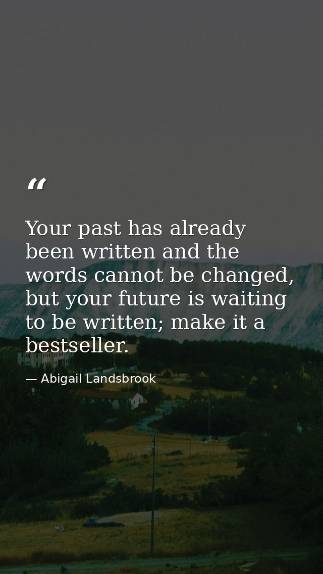Your past has already been written and the words cannot be changed, but your future is waiting to be written; make it a  — Abigail Landsbrook