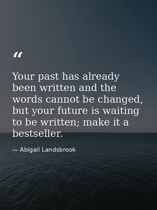 Your past has already been written and the words cannot be changed, but your future is waiting to be written; make it a  — Abigail Landsbrook